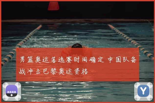 男篮奥运落选赛时间确定 中国队备战冲击巴黎奥运资格