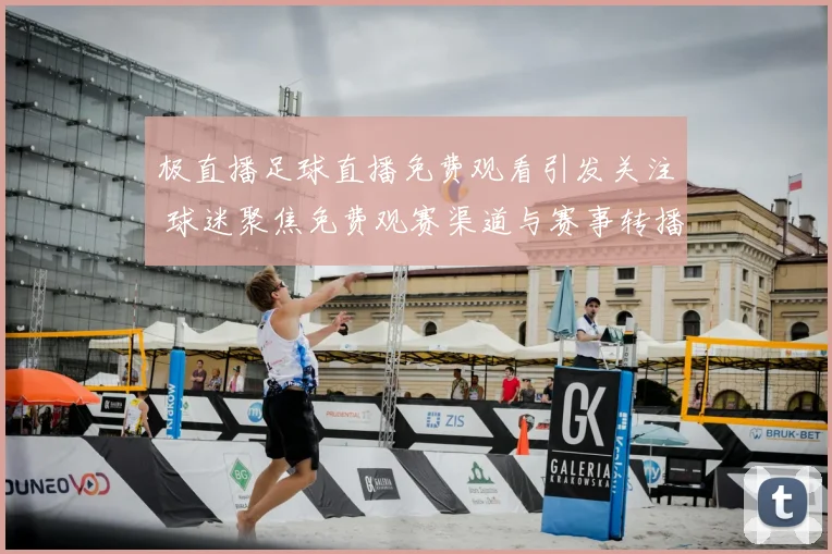 极直播足球直播免费观看引发关注 球迷聚焦免费观赛渠道与赛事转播安排