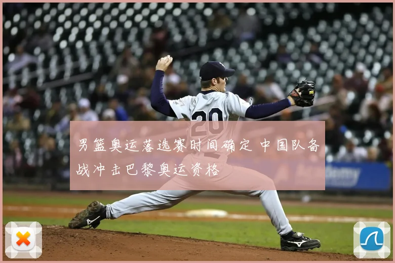 男篮奥运落选赛时间确定 中国队备战冲击巴黎奥运资格