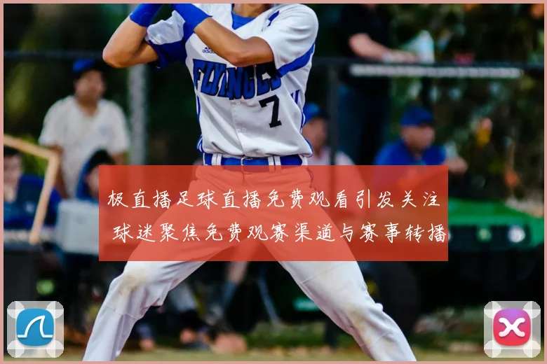 极直播足球直播免费观看引发关注 球迷聚焦免费观赛渠道与赛事转播安排