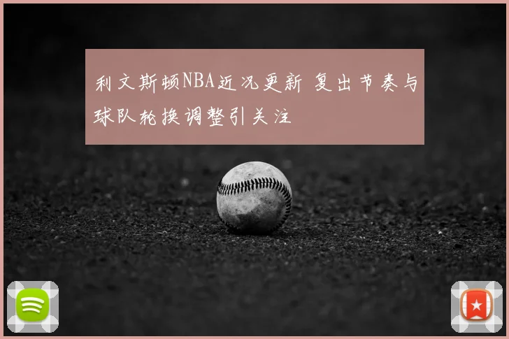 利文斯顿NBA近况更新 复出节奏与球队轮换调整引关注
