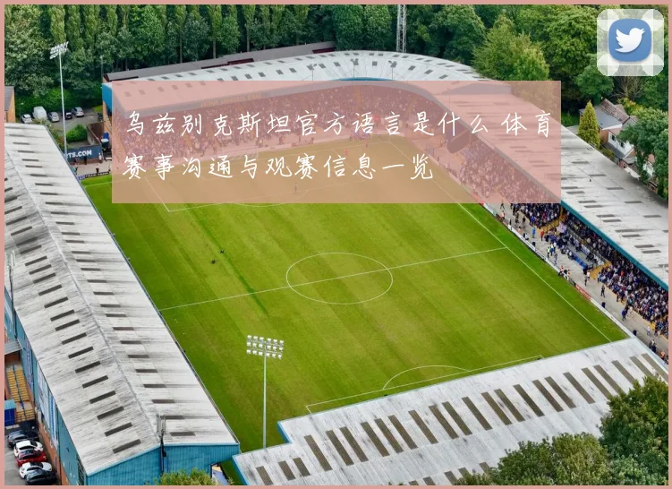 乌兹别克斯坦官方语言是什么 体育赛事沟通与观赛信息一览