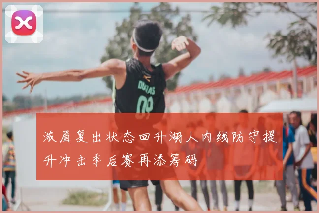 浓眉复出状态回升湖人内线防守提升冲击季后赛再添筹码