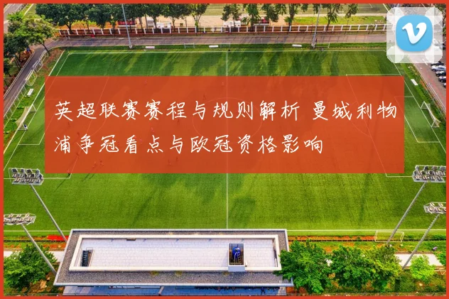 英超联赛赛程与规则解析 曼城利物浦争冠看点与欧冠资格影响