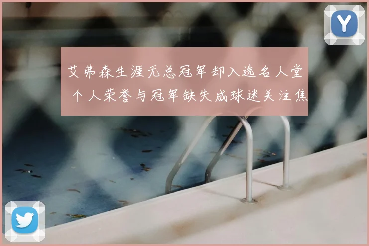艾弗森生涯无总冠军却入选名人堂 个人荣誉与冠军缺失成球迷关注焦点