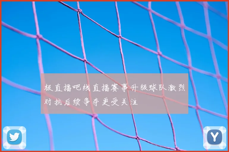 极直播吧线直播赛事升级球队激烈对抗后续争夺更受关注