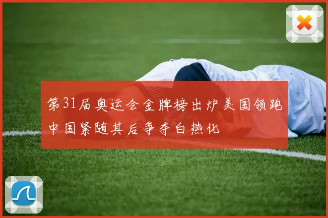 第31届奥运会金牌榜出炉美国领跑中国紧随其后争夺白热化