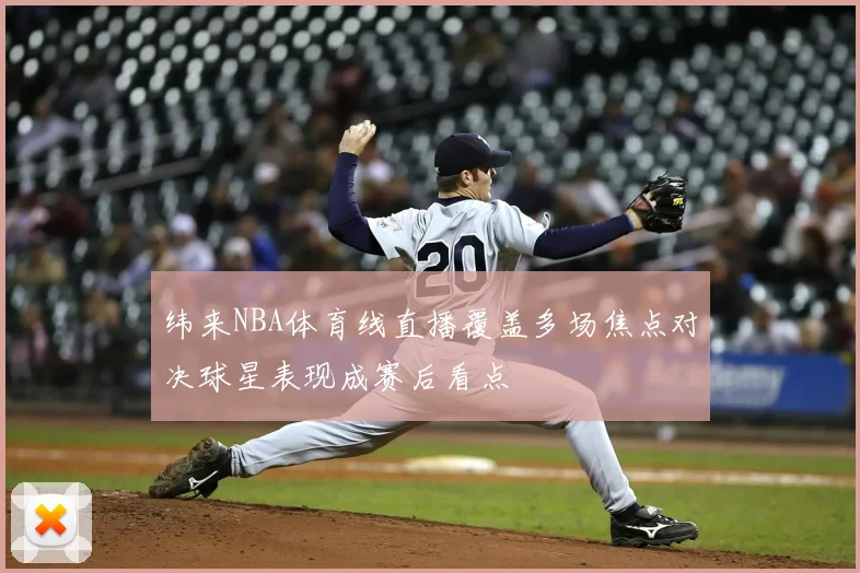 纬来NBA体育线直播覆盖多场焦点对决球星表现成赛后看点