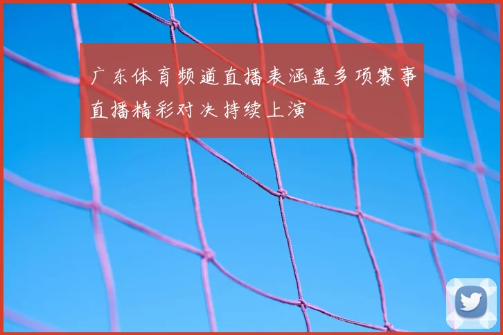 广东体育频道直播表涵盖多项赛事直播精彩对决持续上演