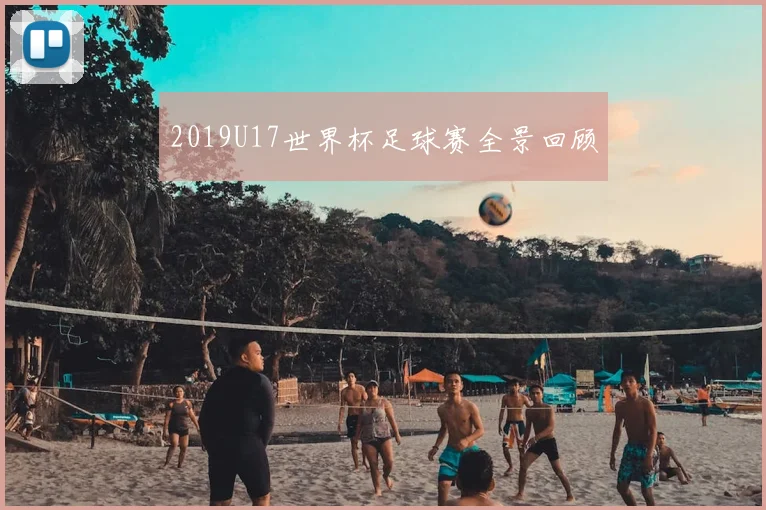 2019U17世界杯足球赛全景回顾
