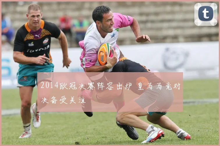 2014欧冠决赛阵容出炉 皇马马竞对决备受关注