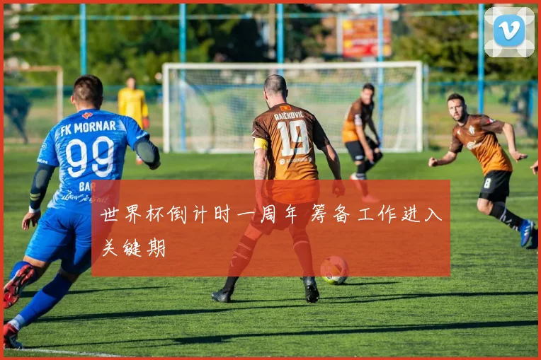 世界杯倒计时一周年 筹备工作进入关键期