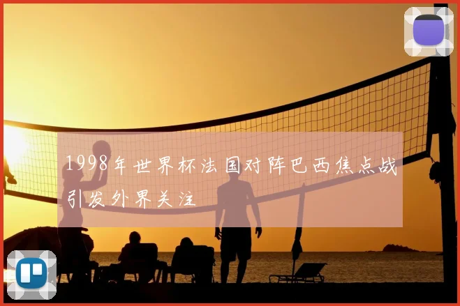 1998年世界杯法国对阵巴西焦点战引发外界关注
