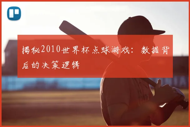 揭秘2010世界杯点球游戏：数据背后的决策逻辑
