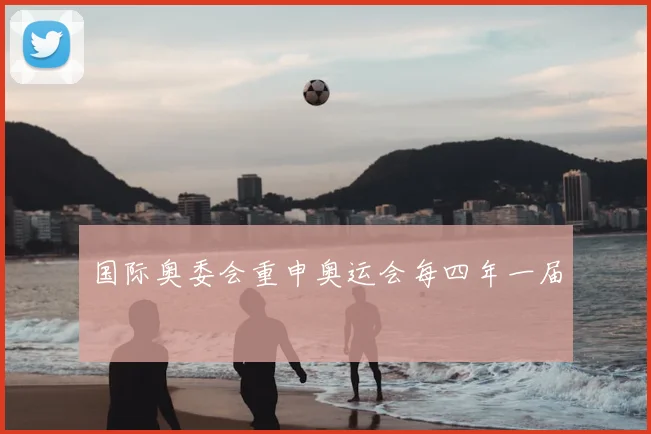国际奥委会重申奥运会每四年一届