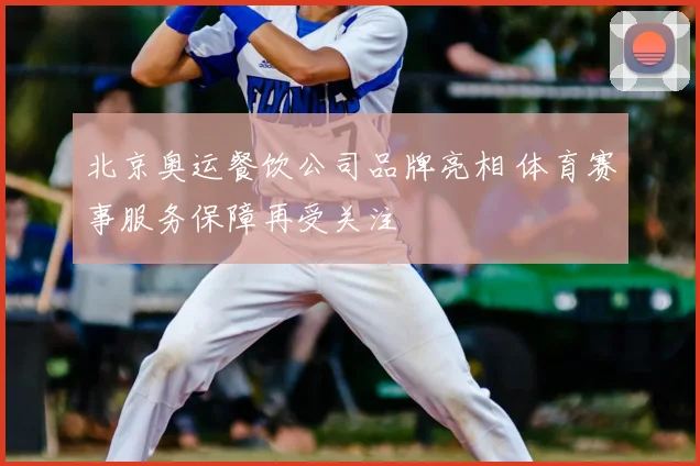北京奥运餐饮公司品牌亮相 体育赛事服务保障再受关注
