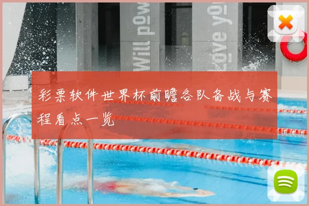 彩票软件世界杯前瞻各队备战与赛程看点一览