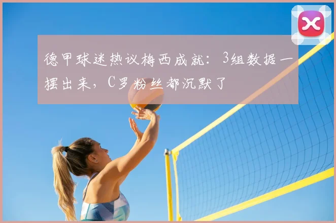 德甲球迷热议梅西成就：3组数据一摆出来，C罗粉丝都沉默了