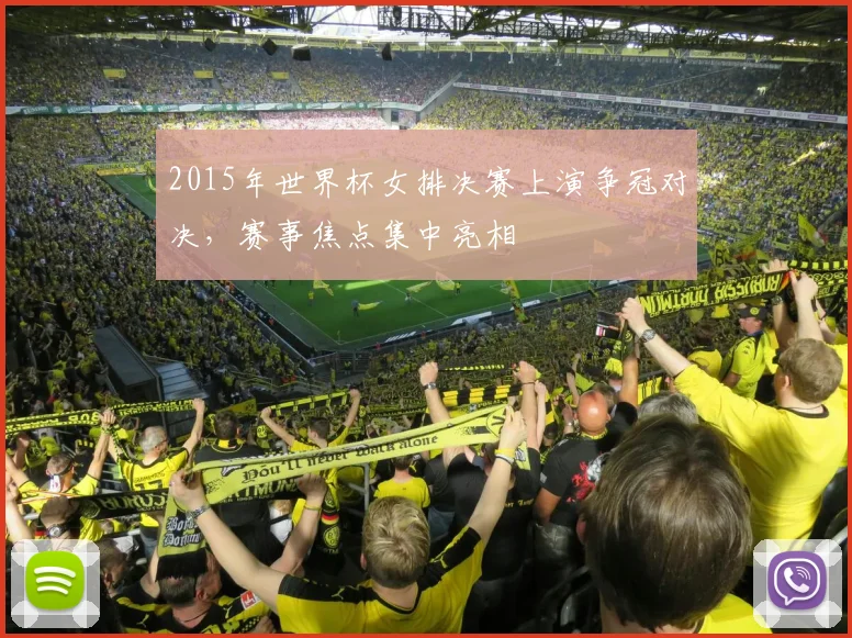 2015年世界杯女排决赛上演争冠对决，赛事焦点集中亮相