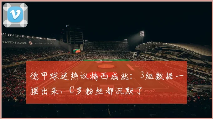 德甲球迷热议梅西成就：3组数据一摆出来，C罗粉丝都沉默了