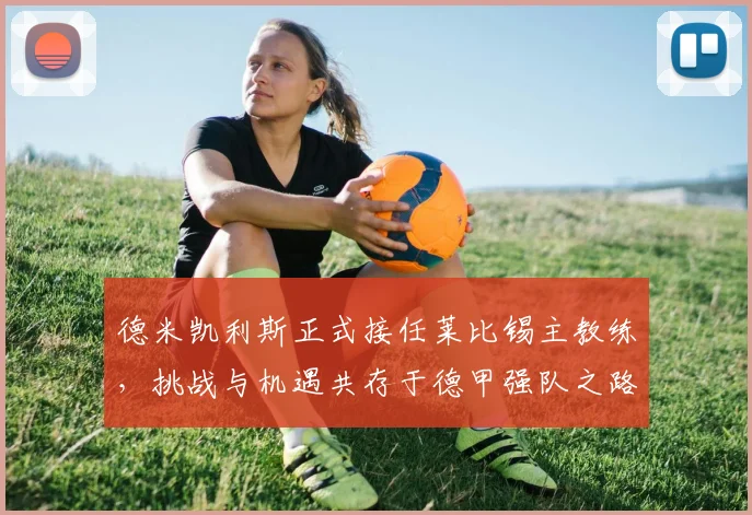 德米凯利斯正式接任莱比锡主教练，挑战与机遇共存于德甲强队之路_拜仁慕尼黑_技战术_马德里竞技