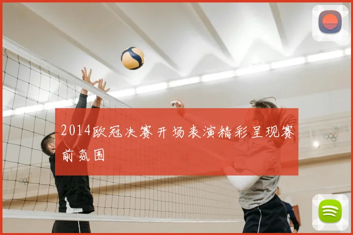2014欧冠决赛开场表演精彩呈现赛前氛围